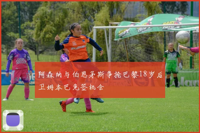 阿森纳与伯恩茅斯争抢巴黎18岁后卫姆本巴免签机会