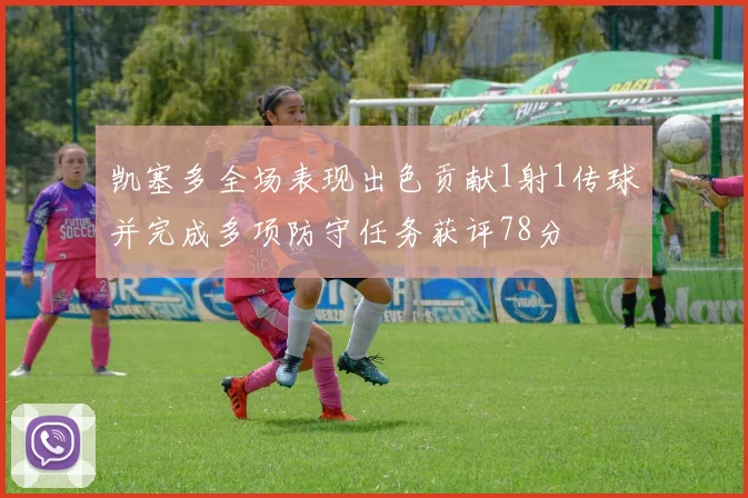 凯塞多全场表现出色贡献1射1传球并完成多项防守任务获评78分