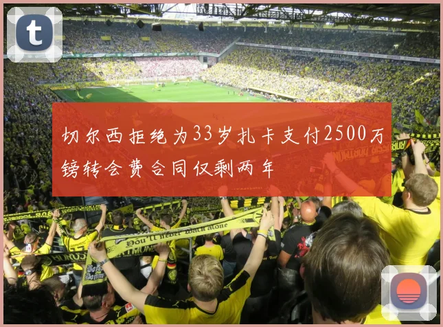 切尔西拒绝为33岁扎卡支付2500万镑转会费合同仅剩两年
