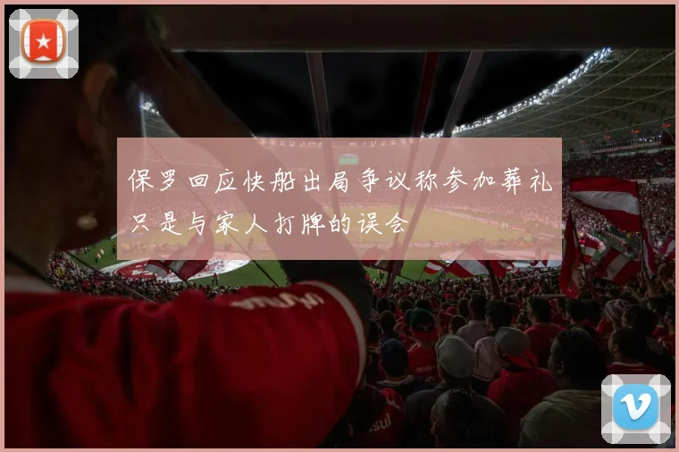 保罗回应快船出局争议称参加葬礼只是与家人打牌的误会